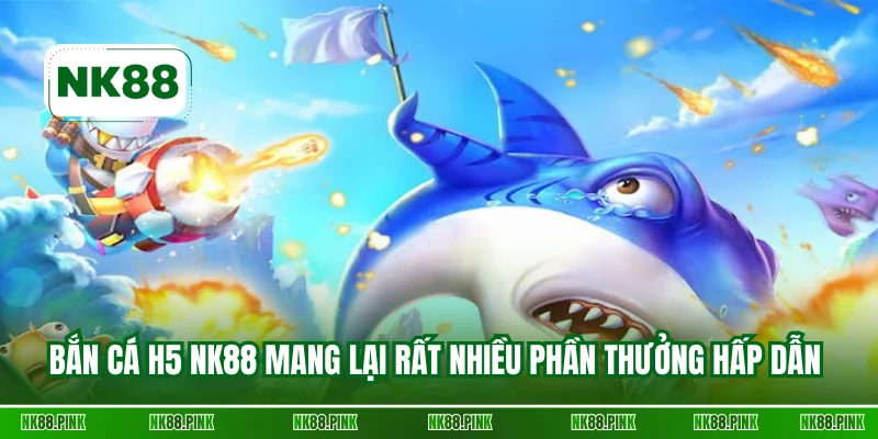 Bắn cá H5 NK88 mang lại rất nhiều phần thưởng hấp dẫn