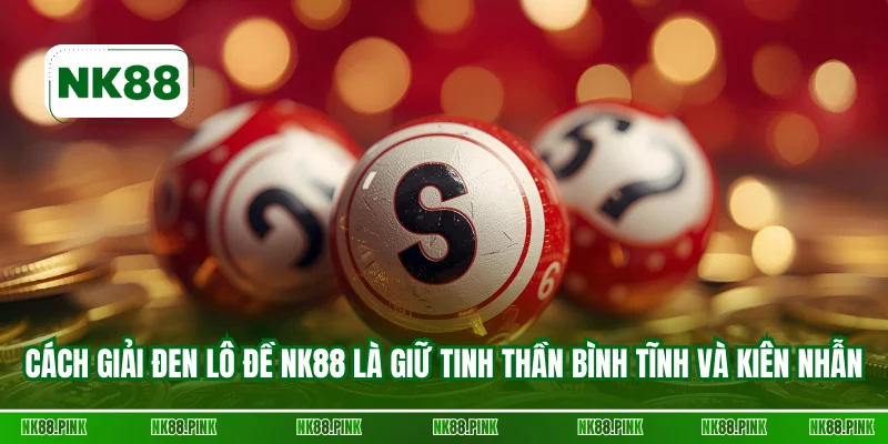 Cách giải đen lô đề NK88 là giữ tinh thần bình tĩnh và kiên nhẫn