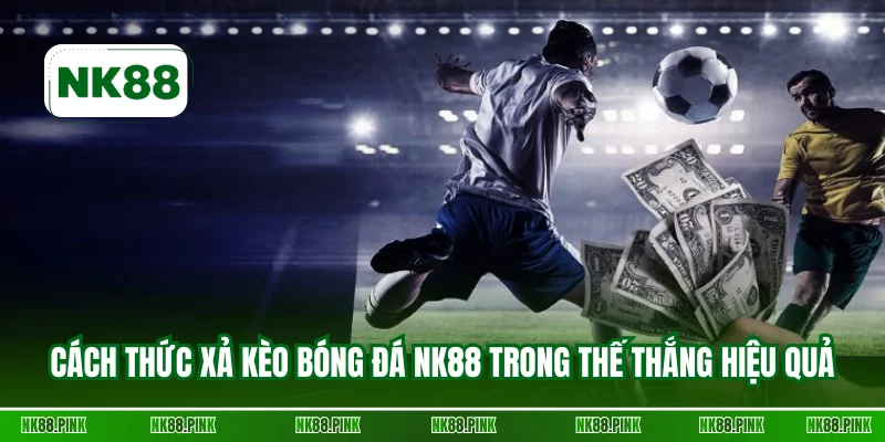 Cách thức xả kèo bóng đá NK88 trong thế thắng hiệu quả