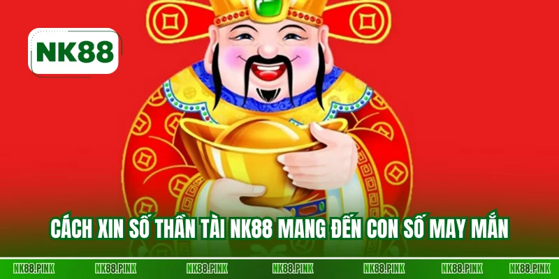 Cách xin số thần tài NK88 mang đến con số may mắn