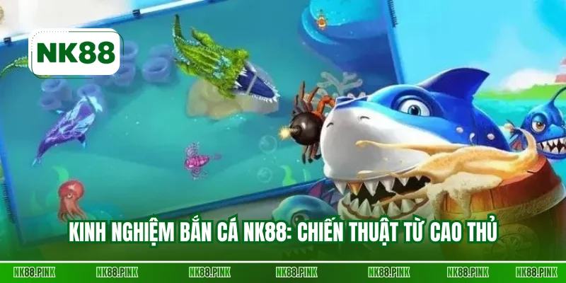 Kinh nghiệm bắn cá NK88: Đánh bại mọi thử thách