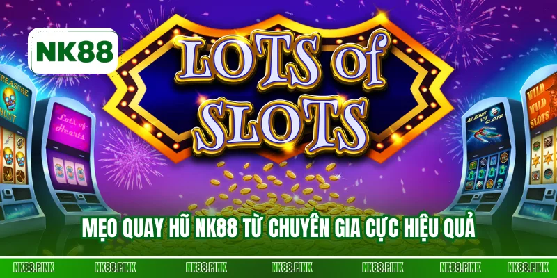 Mẹo quay hũ NK88 từ chuyên gia cực hiệu quả