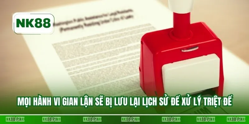 Mọi hành vi gian lận sẽ bị lưu lại lịch sử để xử lý triệt để