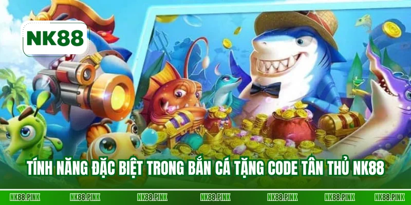 Những tính năng đặc biệt trong bắn cá tặng code tân thủ NK88